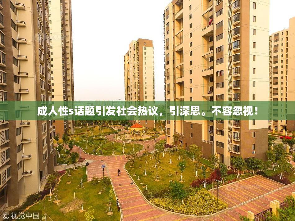 成人性s话题引发社会热议，引深思。不容忽视！