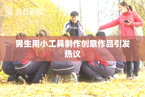 男生用小工具制作创意作品引发热议