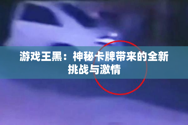 游戏王黑：神秘卡牌带来的全新挑战与激情