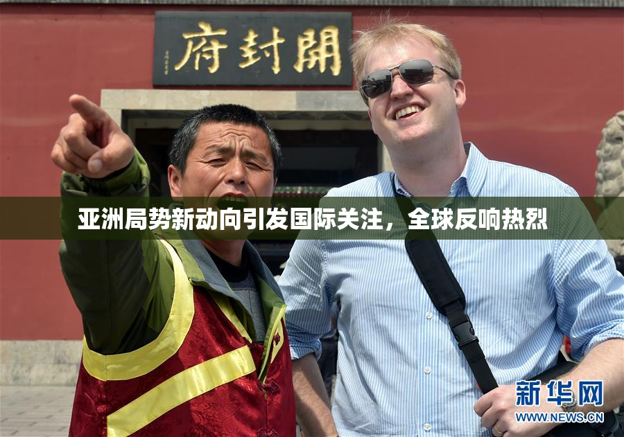 亚洲局势新动向引发国际关注，全球反响热烈
