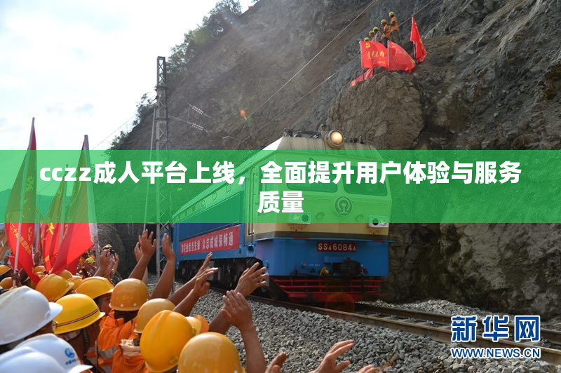 cczz成人平台上线，全面提升用户体验与服务质量