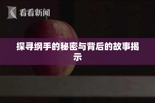 探寻纲手的秘密与背后的故事揭示