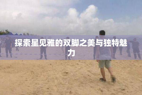 探索星见雅的双脚之美与独特魅力