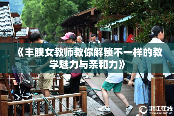 《丰腴女教师教你解锁不一样的教学魅力与亲和力》