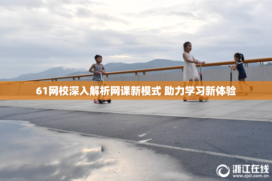 61网校深入解析网课新模式 助力学习新体验