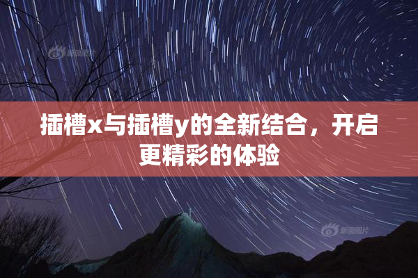 插槽x与插槽y的全新结合，开启更精彩的体验