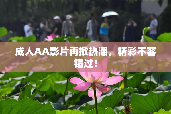 成人AA影片再掀热潮，精彩不容错过！
