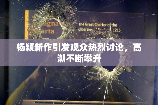 杨颖新作引发观众热烈讨论，高潮不断攀升