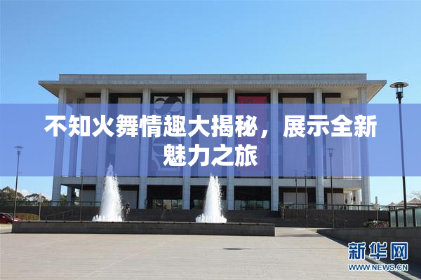 不知火舞情趣大揭秘，展示全新魅力之旅