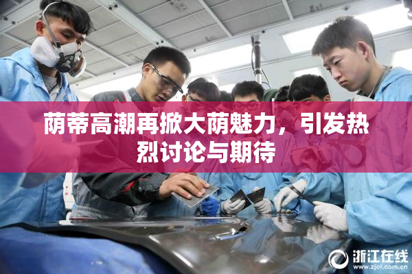 荫蒂高潮再掀大荫魅力，引发热烈讨论与期待