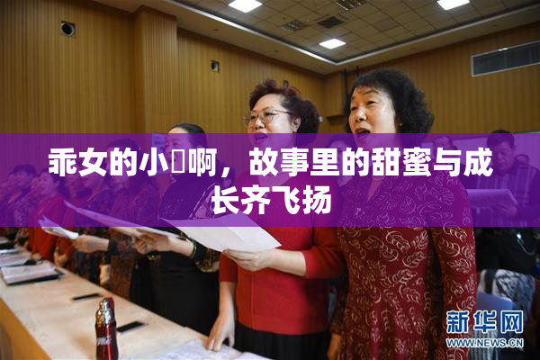 乖女的小泬啊，故事里的甜蜜与成长齐飞扬