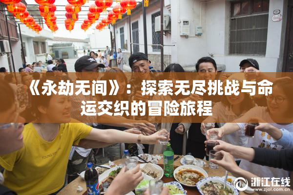 《永劫无间》：探索无尽挑战与命运交织的冒险旅程