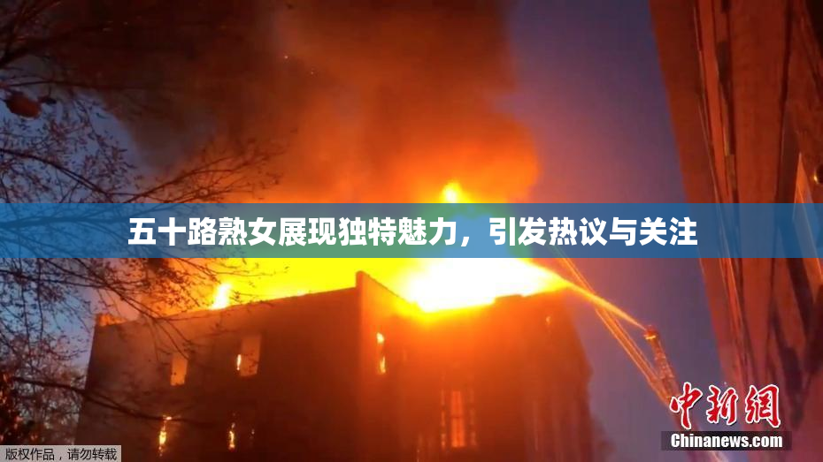 五十路熟女展现独特魅力，引发热议与关注