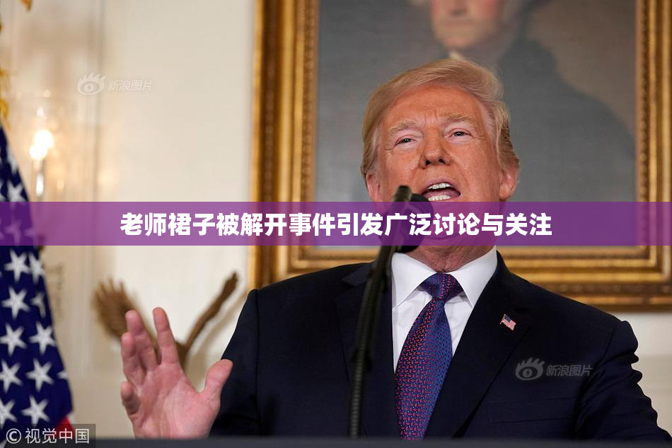 老师裙子被解开事件引发广泛讨论与关注