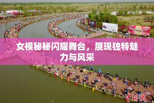 女模秘秘闪耀舞台，展现独特魅力与风采
