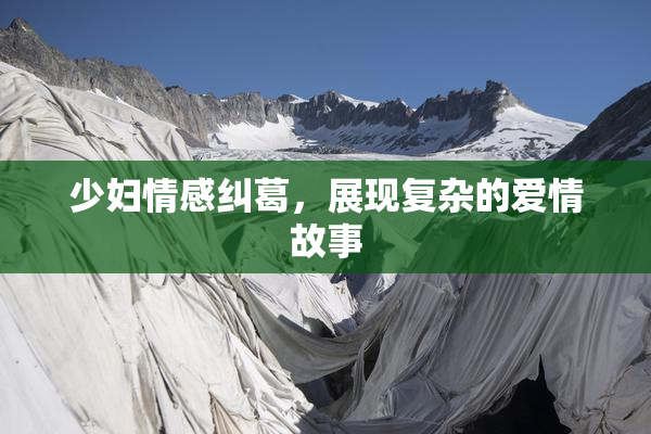 少妇情感纠葛，展现复杂的爱情故事