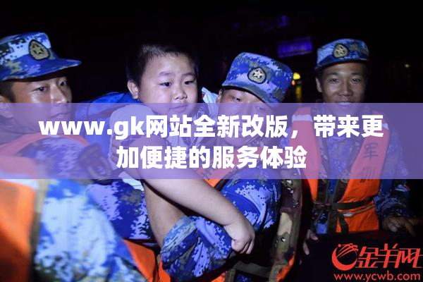 www.gk网站全新改版，带来更加便捷的服务体验