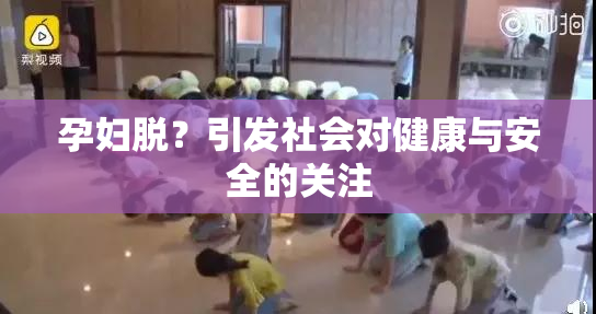 孕妇脱？引发社会对健康与安全的关注