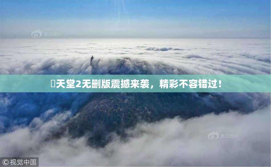 妺天堂2无删版震撼来袭，精彩不容错过！