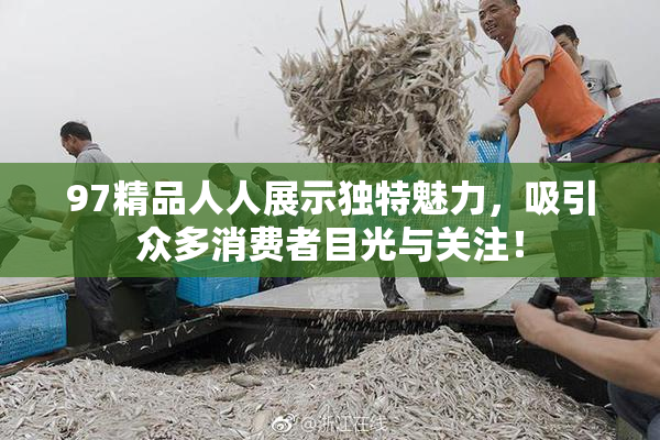 97精品人人展示独特魅力，吸引众多消费者目光与关注！