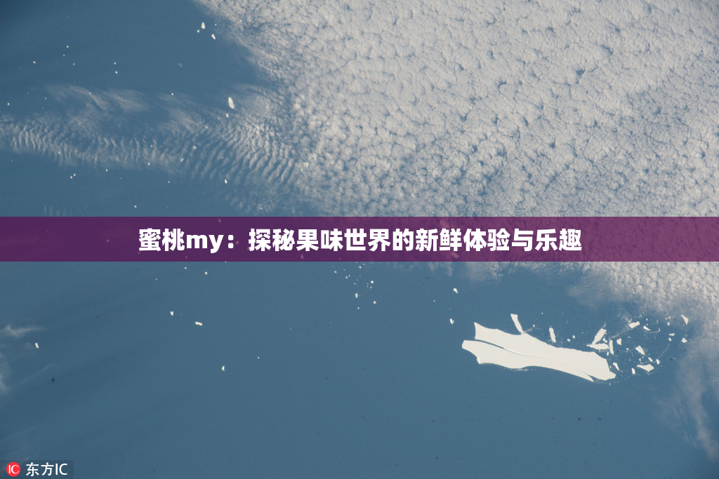 蜜桃my：探秘果味世界的新鲜体验与乐趣