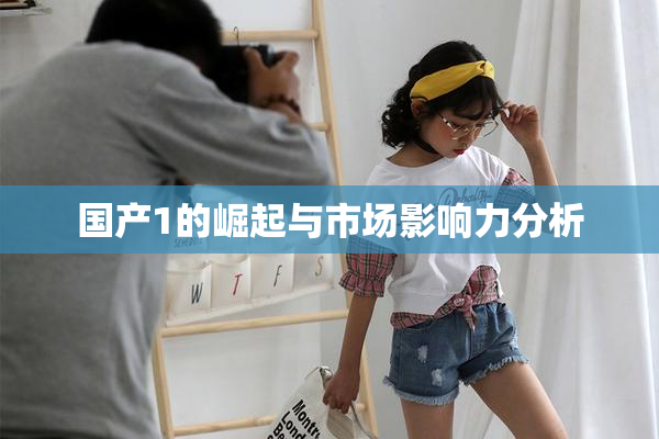 国产1的崛起与市场影响力分析