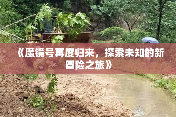 《魔镜号再度归来，探索未知的新冒险之旅》