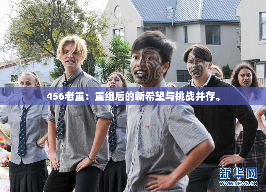 456老重：重组后的新希望与挑战并存。