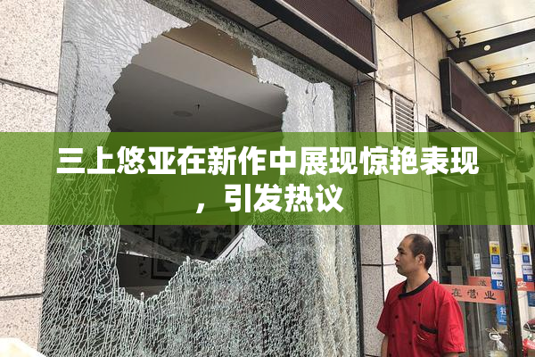 三上悠亚在新作中展现惊艳表现，引发热议