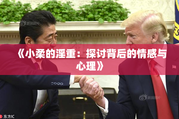 《小柔的淫重：探讨背后的情感与心理》