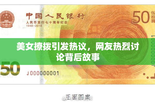 美女撩拨引发热议，网友热烈讨论背后故事