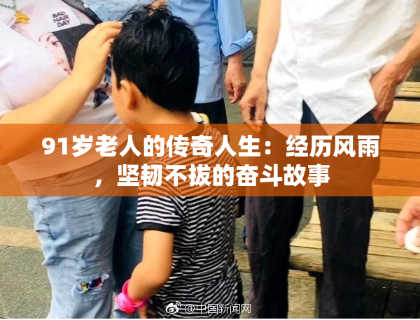 91岁老人的传奇人生：经历风雨，坚韧不拔的奋斗故事