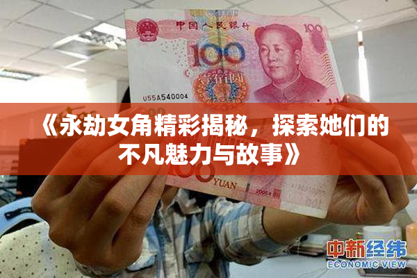 《永劫女角精彩揭秘，探索她们的不凡魅力与故事》