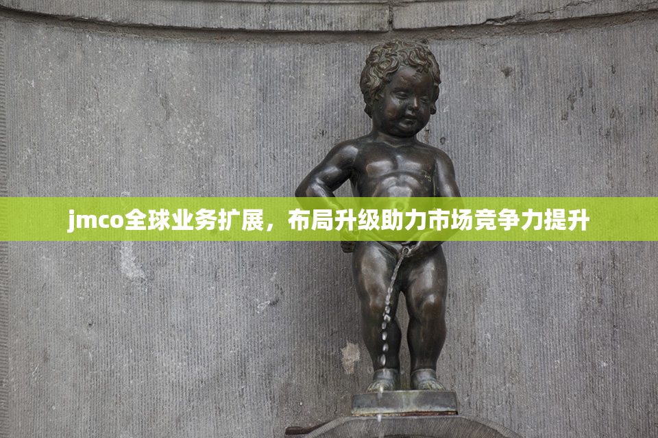 jmco全球业务扩展，布局升级助力市场竞争力提升