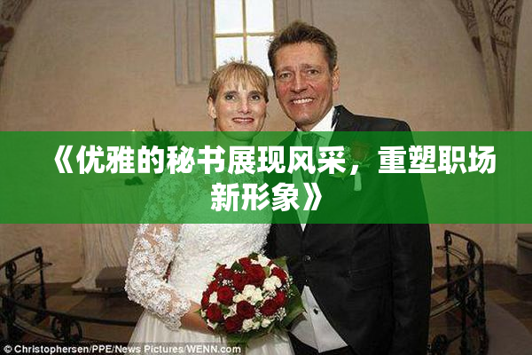 《优雅的秘书展现风采，重塑职场新形象》