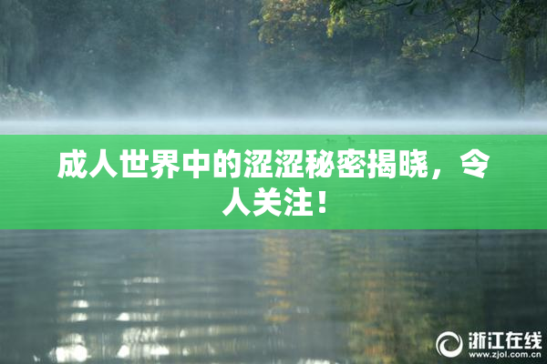 成人世界中的涩涩秘密揭晓，令人关注！