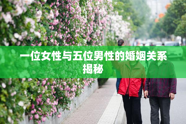 一位女性与五位男性的婚姻关系揭秘