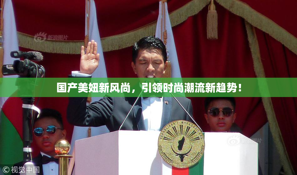 国产美妞新风尚，引领时尚潮流新趋势！