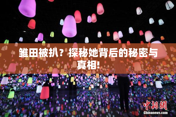 雏田被扒？探秘她背后的秘密与真相!