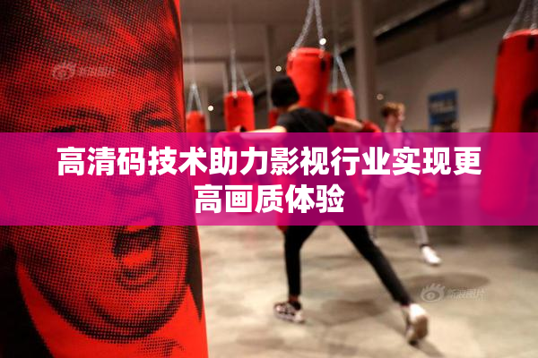 高清码技术助力影视行业实现更高画质体验