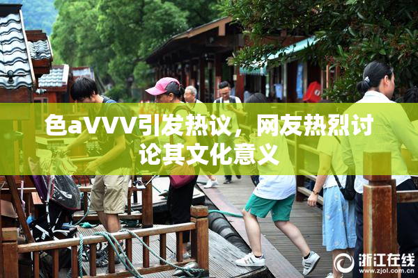 色aVVV引发热议，网友热烈讨论其文化意义