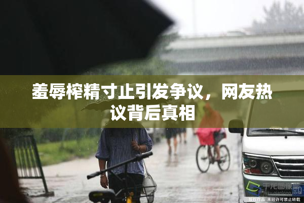 羞辱榨精寸止引发争议，网友热议背后真相