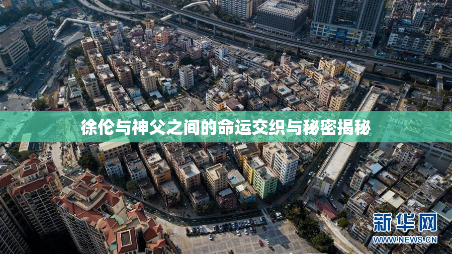 徐伦与神父之间的命运交织与秘密揭秘