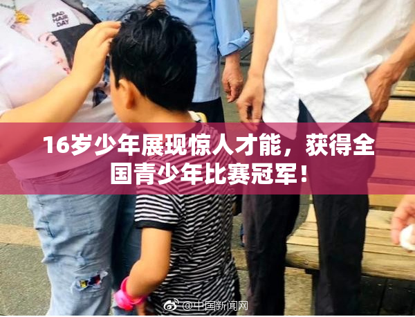 16岁少年展现惊人才能，获得全国青少年比赛冠军！