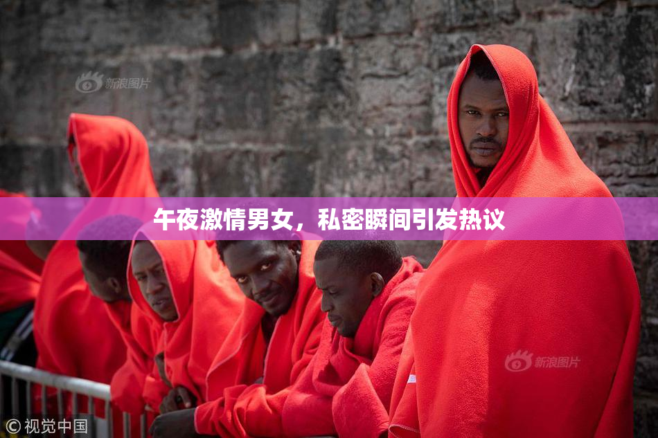 午夜激情男女，私密瞬间引发热议