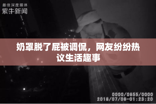 奶罩脱了屁被调侃，网友纷纷热议生活趣事