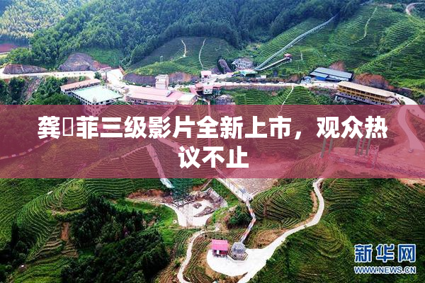 龚玥菲三级影片全新上市，观众热议不止