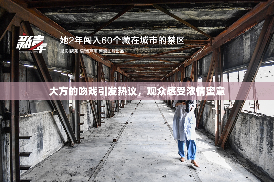 大方的吻戏引发热议，观众感受浓情蜜意