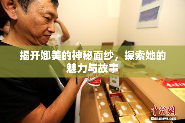 揭开娜美的神秘面纱，探索她的魅力与故事