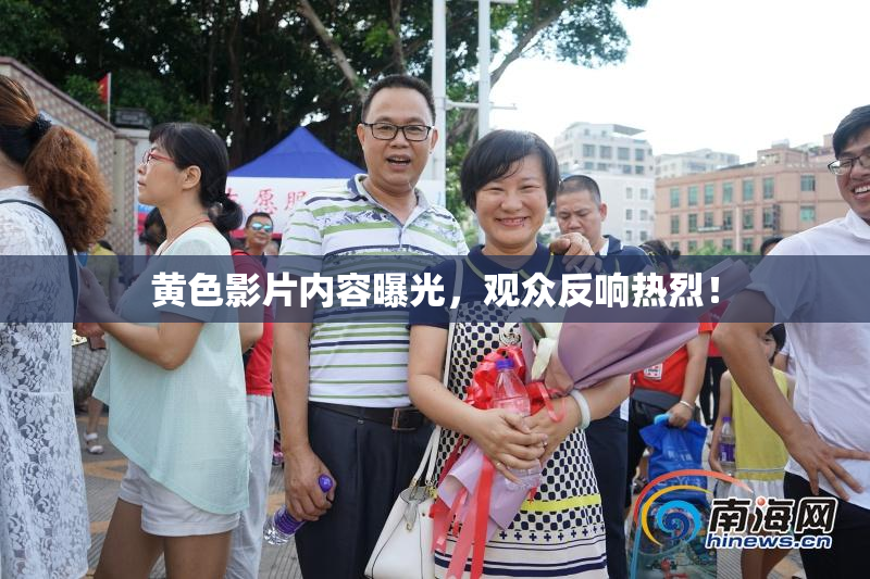 黄色影片内容曝光，观众反响热烈！